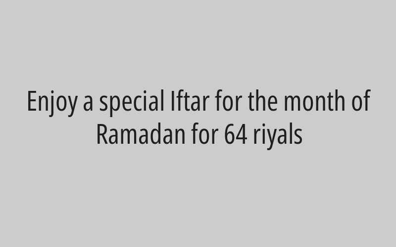 Enjoy a special Iftar for the month of Ramadan for 64 riyals